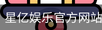 星亿娱乐官方网站 | 亚洲数字娱乐平台 | Xingyi Entertainment